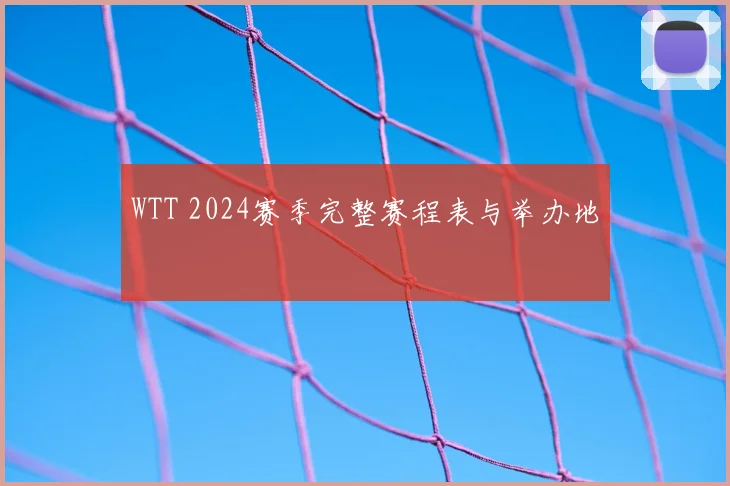 WTT 2024赛季完整赛程表与举办地