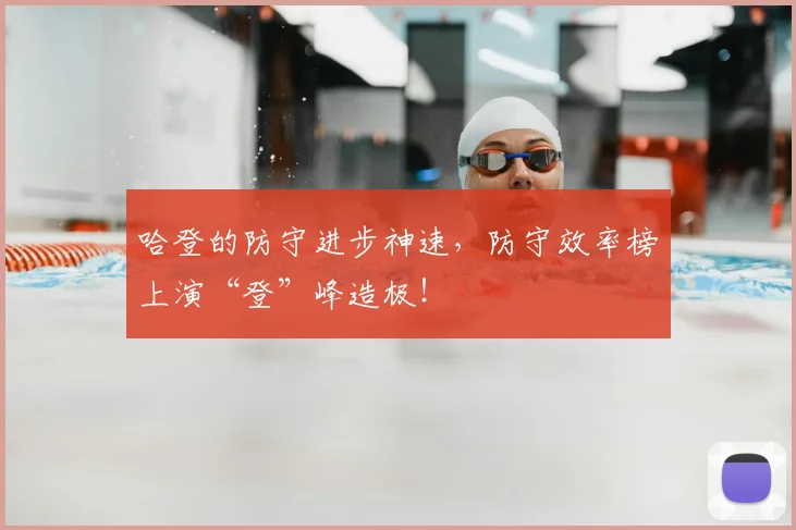 哈登的防守进步神速，防守效率榜上演“登”峰造极！