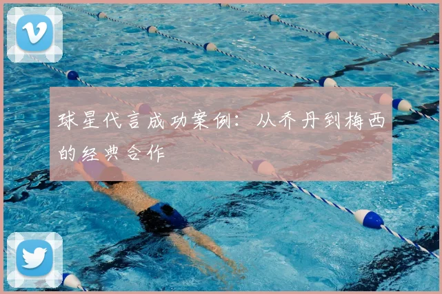 球星代言成功案例:从乔丹到梅西的经典合作