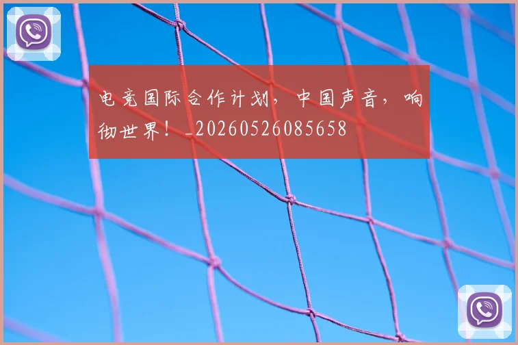 电竞国际合作计划,中国声音,响彻世界!_20260526085658