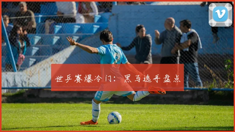 世乒赛爆冷门:黑马选手盘点