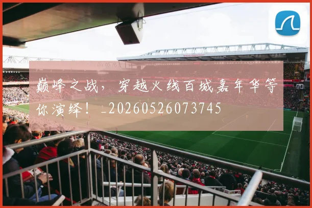 巅峰之战，穿越火线百城嘉年华等你演绎！_20260526073745