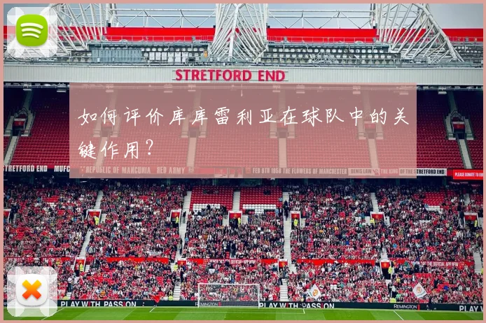 如何评价库库雷利亚在球队中的关键作用?