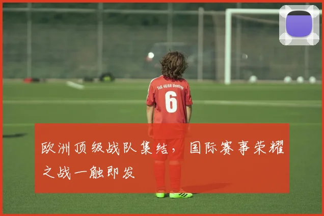 欧洲顶级战队集结,国际赛事荣耀之战一触即发