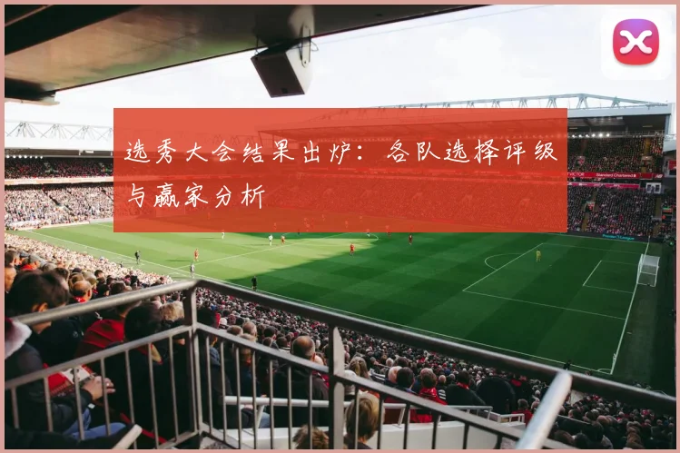 选秀大会结果出炉:各队选择评级与赢家分析