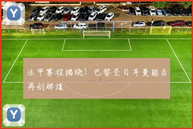 法甲赛程揭晓！巴黎圣日耳曼能否再创辉煌