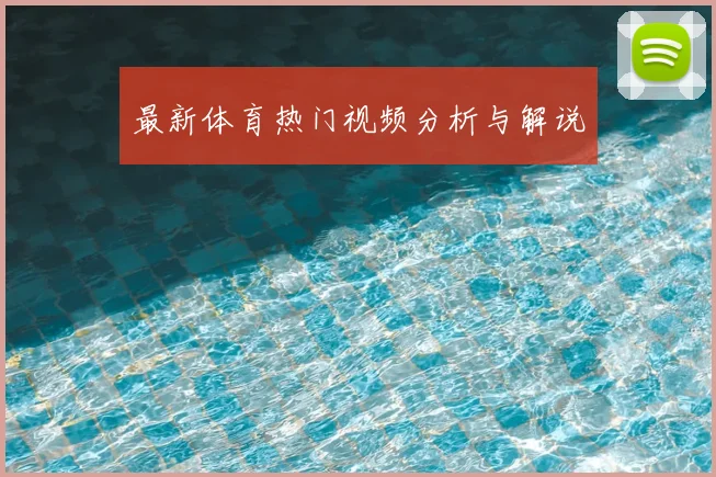 最新体育热门视频分析与解说
