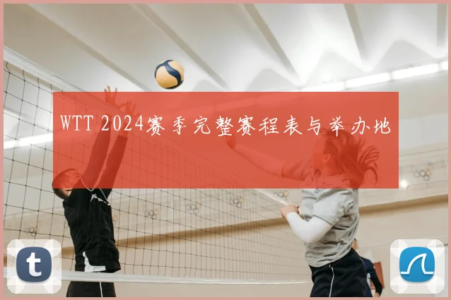 WTT 2024赛季完整赛程表与举办地