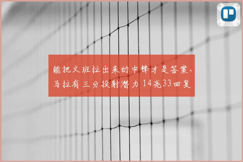 能把文班拉出来的中锋才是答案，马拉有三分投射潜力 14亮33回复