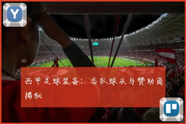 西甲足球装备：各队球衣与赞助商揭秘