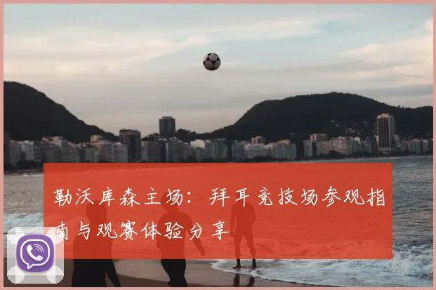 勒沃库森主场：拜耳竞技场参观指南与观赛体验分享