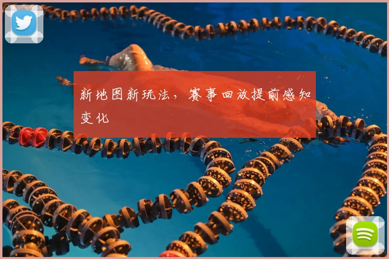 新地图新玩法，赛事回放提前感知变化