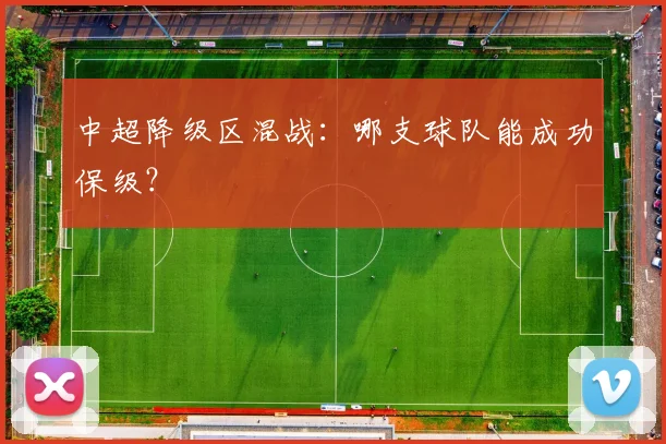 中超降级区混战:哪支球队能成功保级?