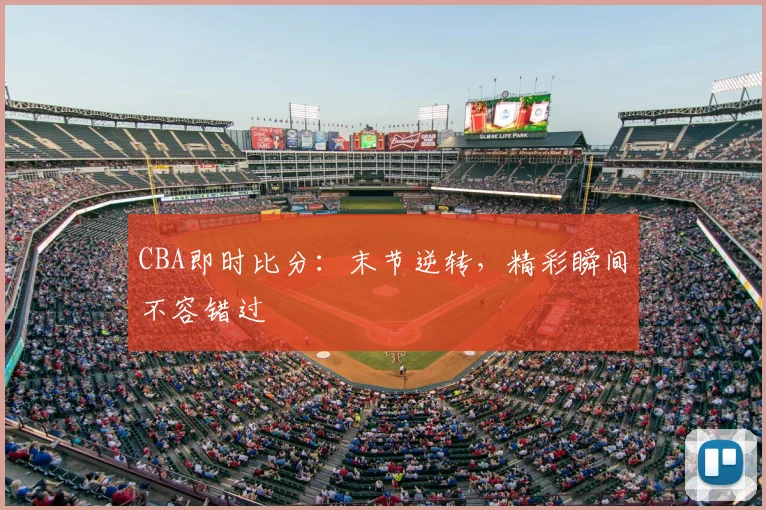CBA即时比分：末节逆转，精彩瞬间不容错过
