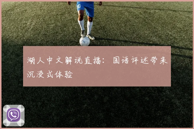 湖人中文解说直播:国语评述带来沉浸式体验