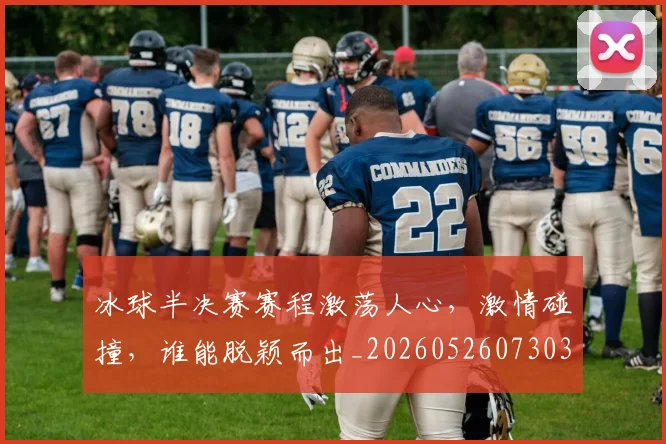 冰球半决赛赛程激荡人心,激情碰撞,谁能脱颖而出_20260526073038