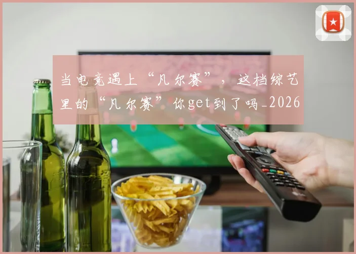 当电竞遇上“凡尔赛”,这档综艺里的“凡尔赛”你get到了吗_20260526074323