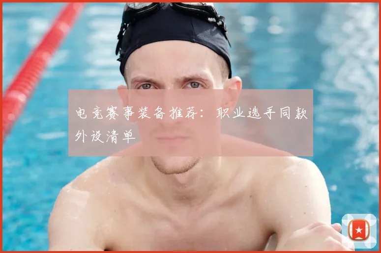 电竞赛事装备推荐:职业选手同款外设清单