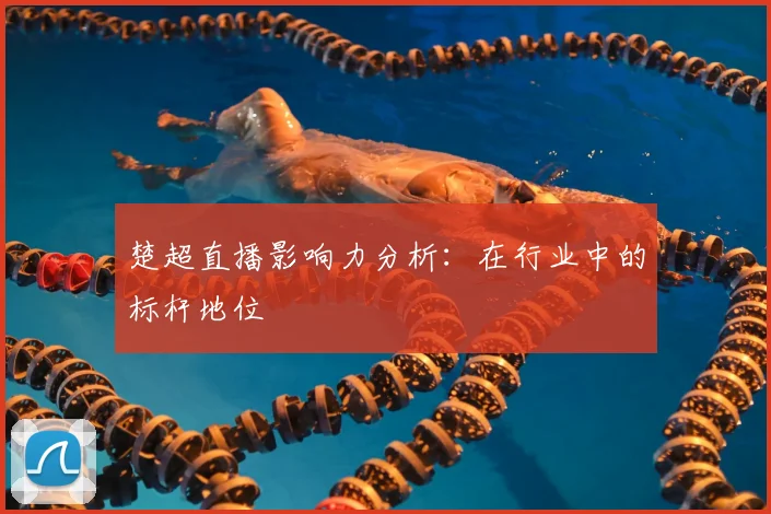 楚超直播影响力分析：在行业中的标杆地位