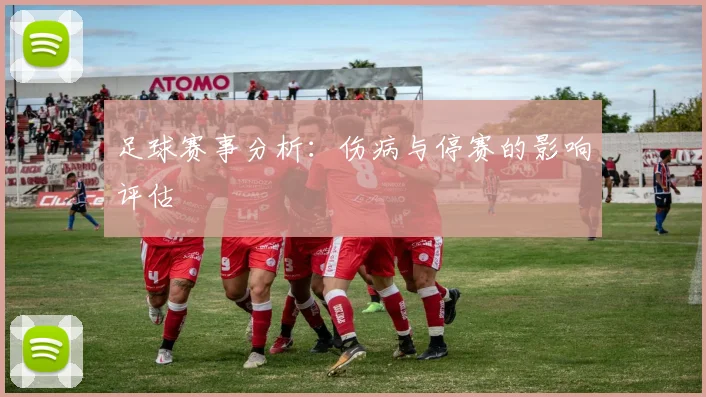 足球赛事分析:伤病与停赛的影响评估
